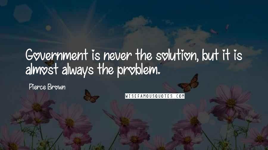 Pierce Brown Quotes: Government is never the solution, but it is almost always the problem.