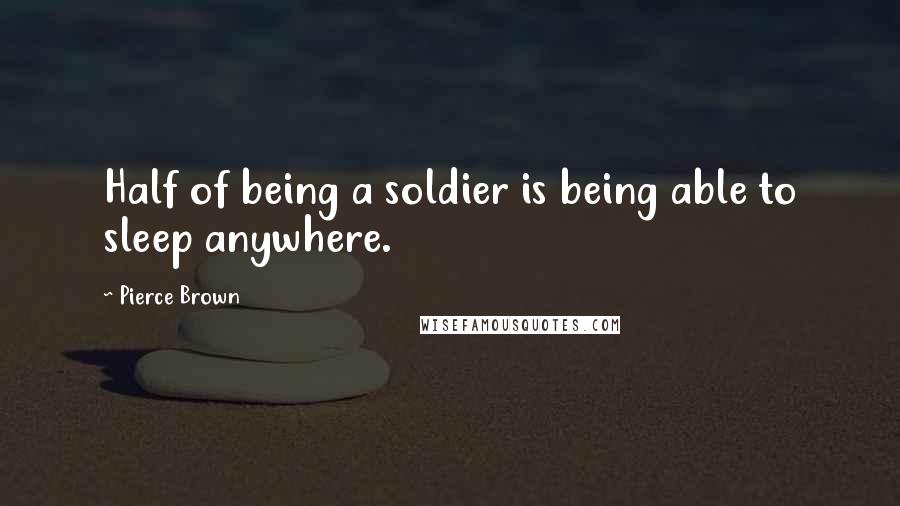Pierce Brown Quotes: Half of being a soldier is being able to sleep anywhere.