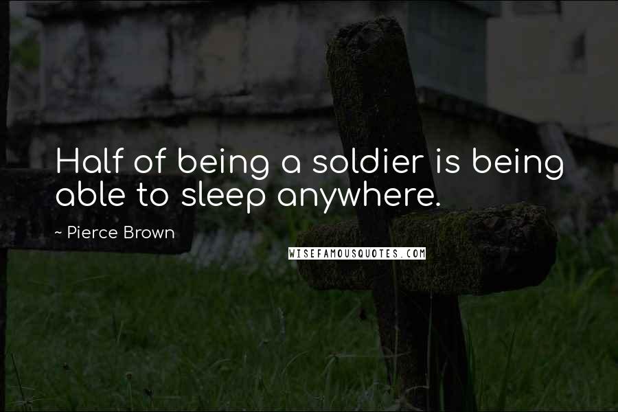 Pierce Brown Quotes: Half of being a soldier is being able to sleep anywhere.