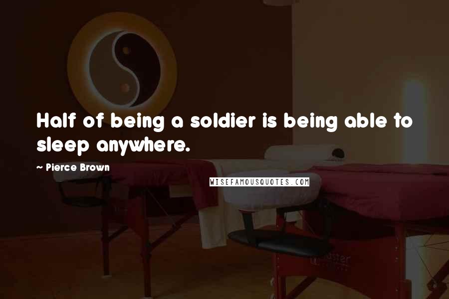 Pierce Brown Quotes: Half of being a soldier is being able to sleep anywhere.