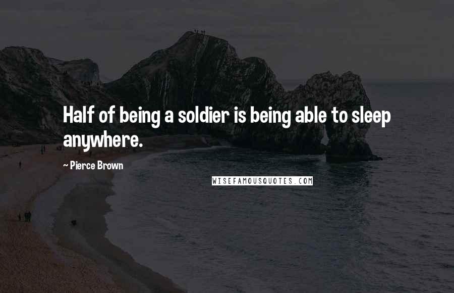 Pierce Brown Quotes: Half of being a soldier is being able to sleep anywhere.