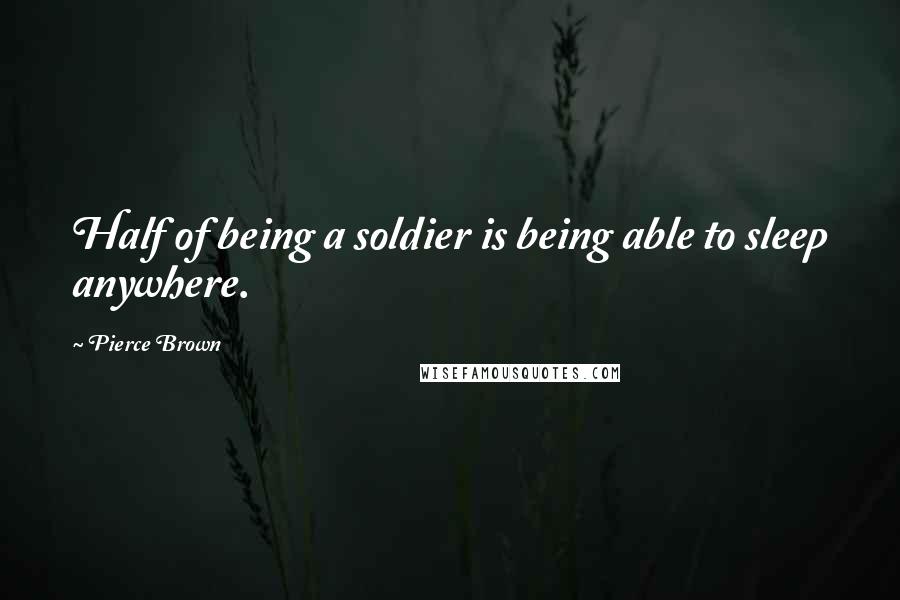 Pierce Brown Quotes: Half of being a soldier is being able to sleep anywhere.