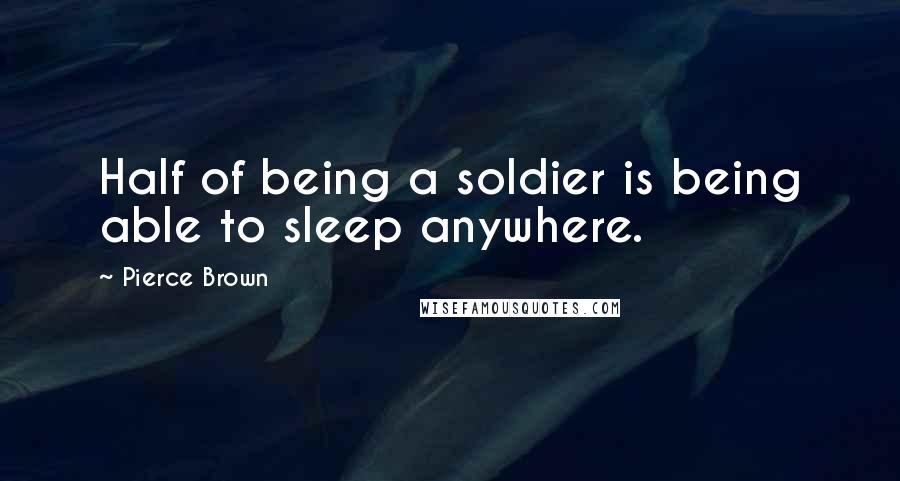 Pierce Brown Quotes: Half of being a soldier is being able to sleep anywhere.