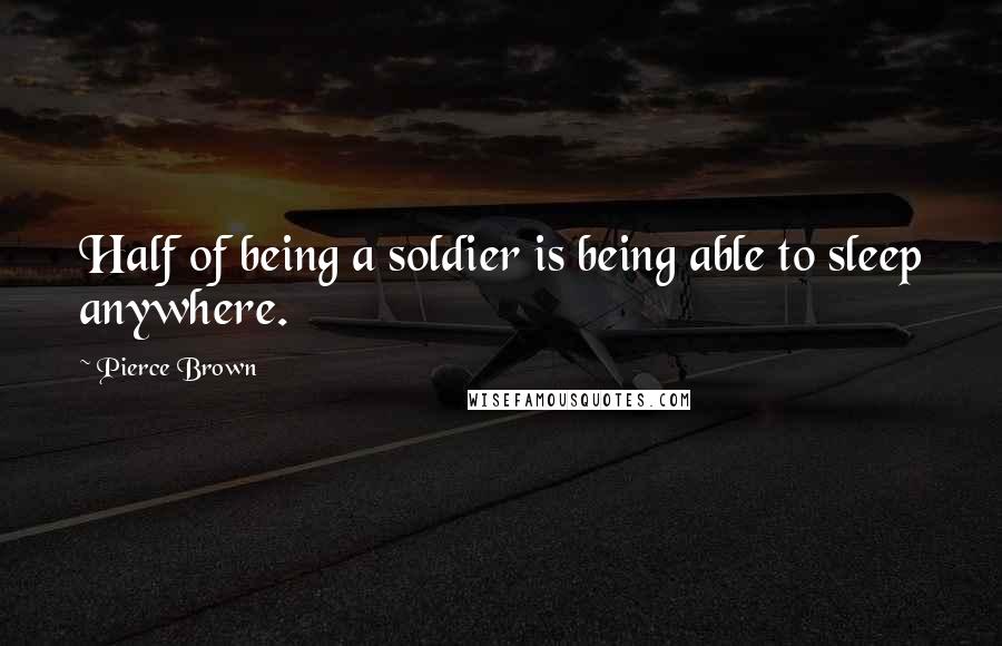 Pierce Brown Quotes: Half of being a soldier is being able to sleep anywhere.