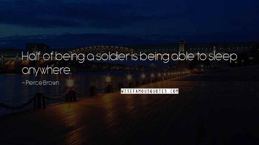 Pierce Brown Quotes: Half of being a soldier is being able to sleep anywhere.