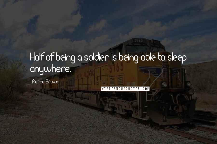 Pierce Brown Quotes: Half of being a soldier is being able to sleep anywhere.