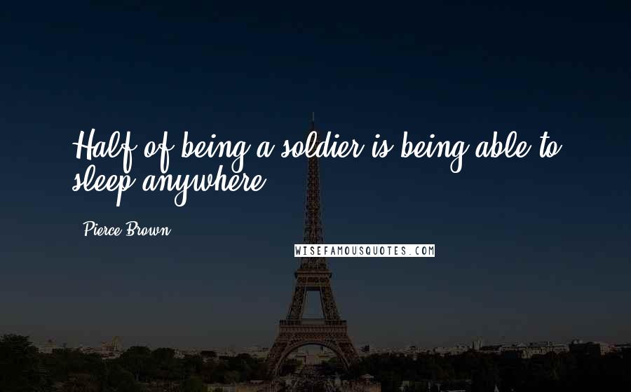 Pierce Brown Quotes: Half of being a soldier is being able to sleep anywhere.