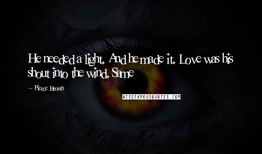 Pierce Brown Quotes: He needed a light. And he made it. Love was his shout into the wind. Same