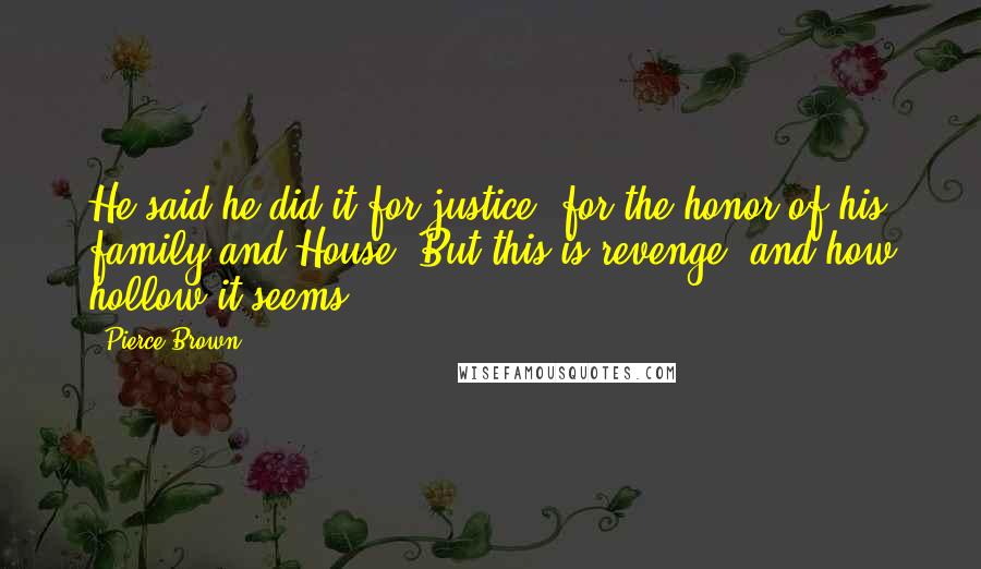 Pierce Brown Quotes: He said he did it for justice, for the honor of his family and House. But this is revenge, and how hollow it seems.