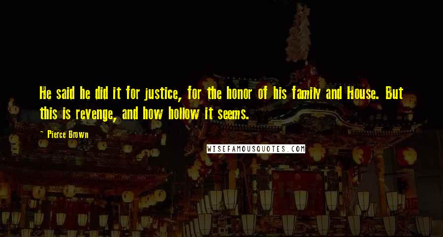 Pierce Brown Quotes: He said he did it for justice, for the honor of his family and House. But this is revenge, and how hollow it seems.