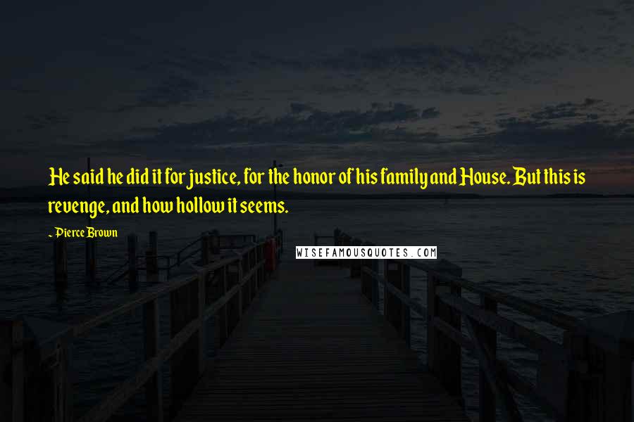 Pierce Brown Quotes: He said he did it for justice, for the honor of his family and House. But this is revenge, and how hollow it seems.