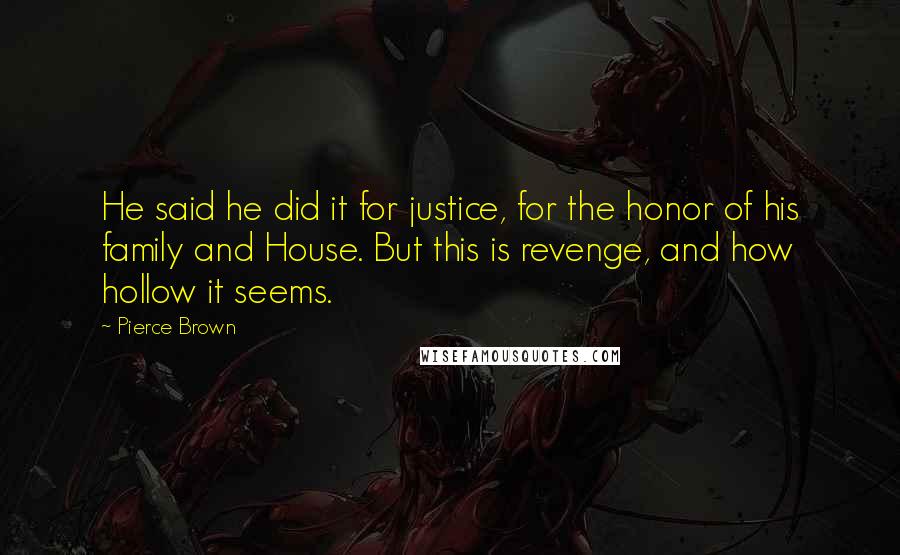 Pierce Brown Quotes: He said he did it for justice, for the honor of his family and House. But this is revenge, and how hollow it seems.