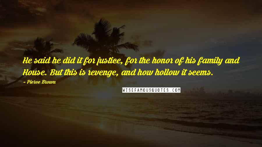 Pierce Brown Quotes: He said he did it for justice, for the honor of his family and House. But this is revenge, and how hollow it seems.