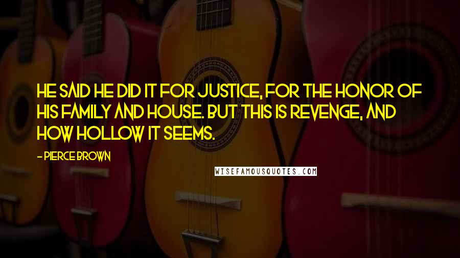 Pierce Brown Quotes: He said he did it for justice, for the honor of his family and House. But this is revenge, and how hollow it seems.