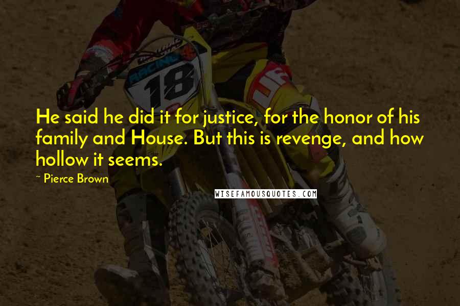 Pierce Brown Quotes: He said he did it for justice, for the honor of his family and House. But this is revenge, and how hollow it seems.