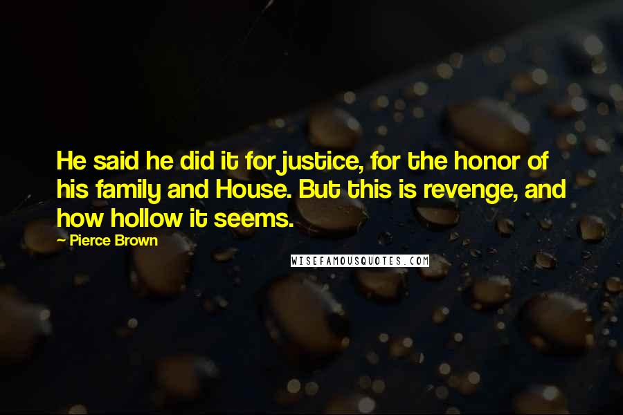 Pierce Brown Quotes: He said he did it for justice, for the honor of his family and House. But this is revenge, and how hollow it seems.