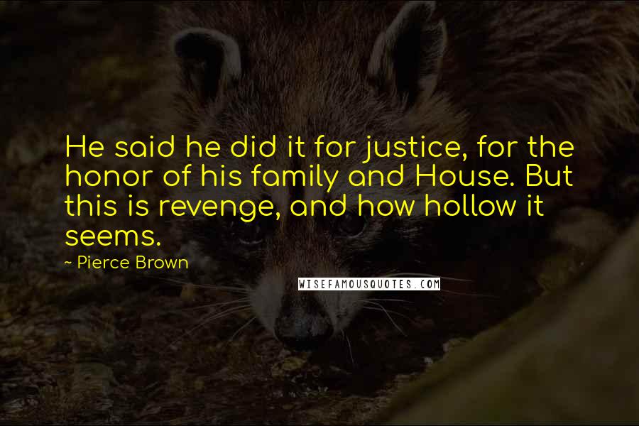 Pierce Brown Quotes: He said he did it for justice, for the honor of his family and House. But this is revenge, and how hollow it seems.