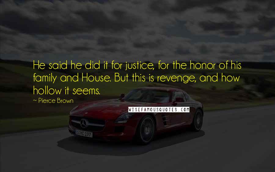 Pierce Brown Quotes: He said he did it for justice, for the honor of his family and House. But this is revenge, and how hollow it seems.