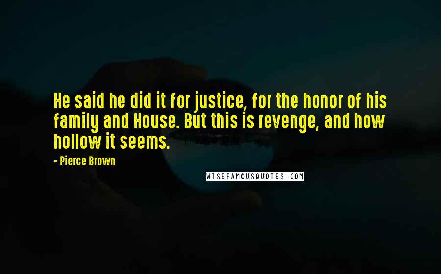 Pierce Brown Quotes: He said he did it for justice, for the honor of his family and House. But this is revenge, and how hollow it seems.