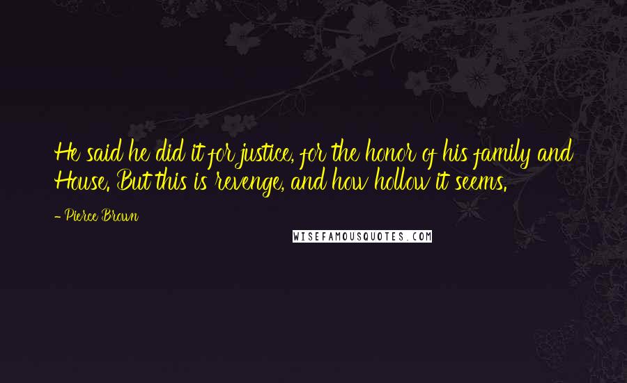 Pierce Brown Quotes: He said he did it for justice, for the honor of his family and House. But this is revenge, and how hollow it seems.