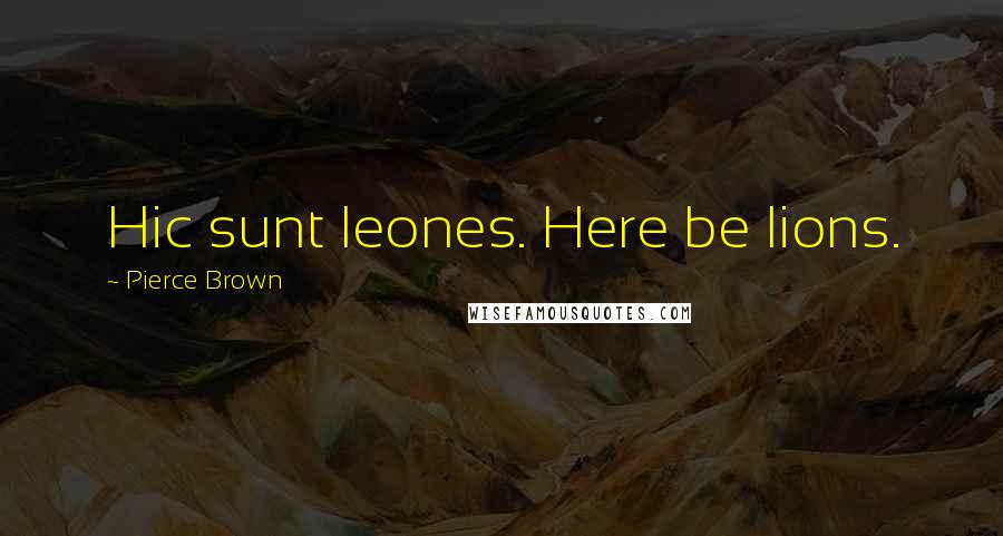 Pierce Brown Quotes: Hic sunt leones. Here be lions.