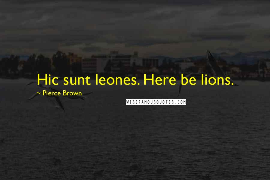 Pierce Brown Quotes: Hic sunt leones. Here be lions.