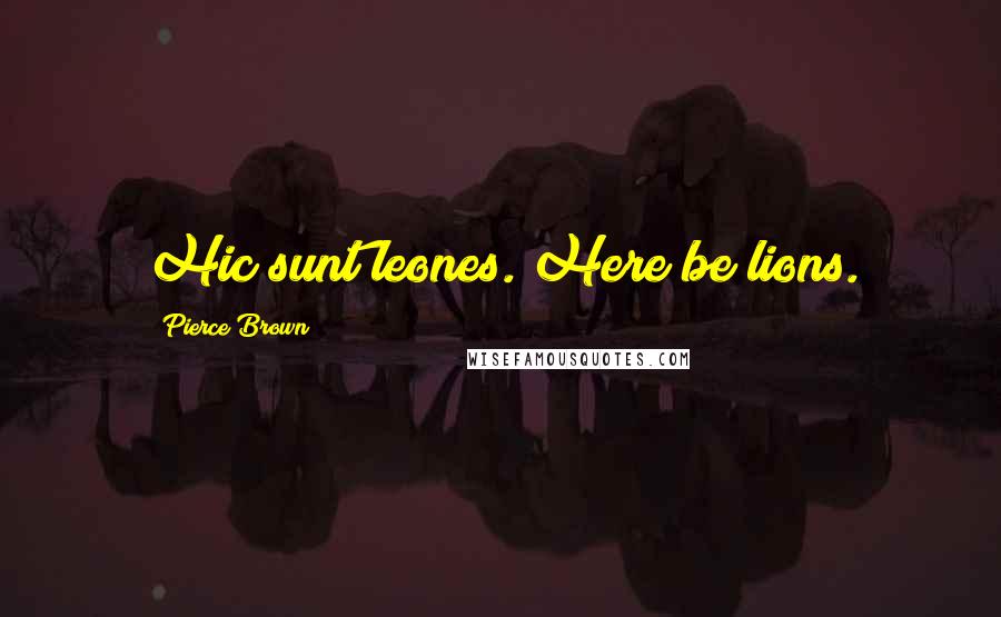 Pierce Brown Quotes: Hic sunt leones. Here be lions.