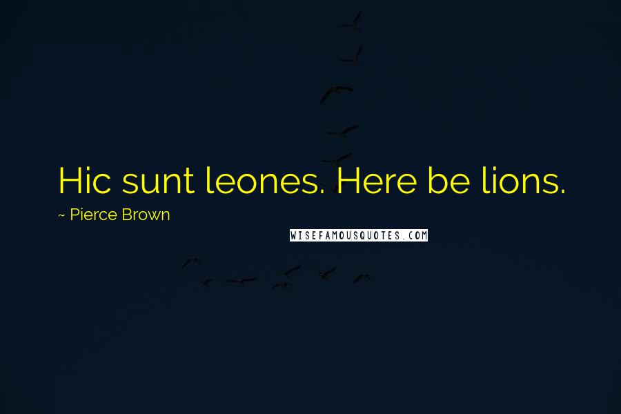 Pierce Brown Quotes: Hic sunt leones. Here be lions.
