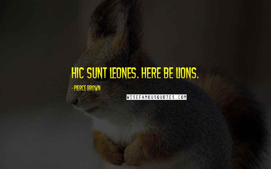 Pierce Brown Quotes: Hic sunt leones. Here be lions.
