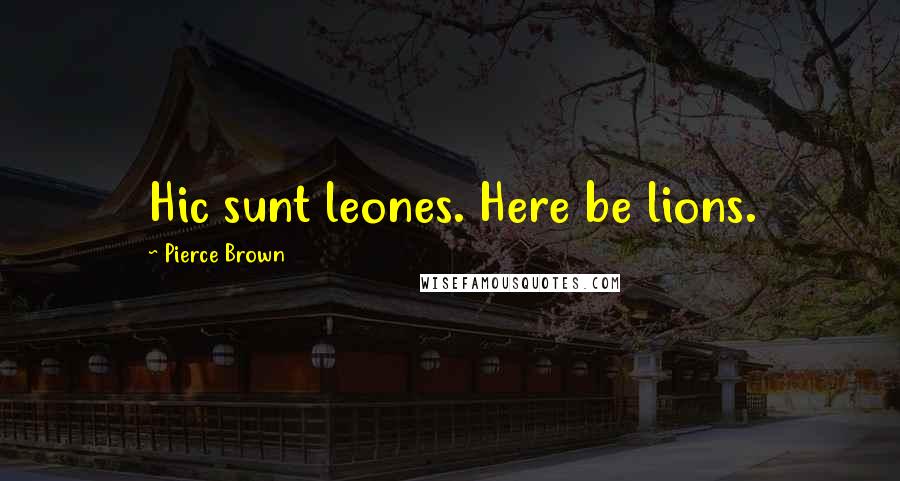 Pierce Brown Quotes: Hic sunt leones. Here be lions.