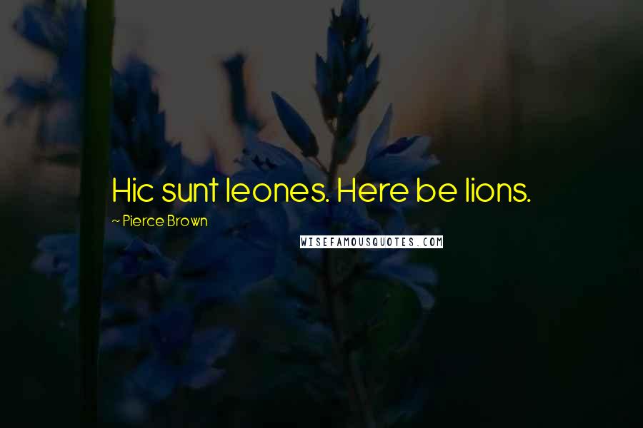 Pierce Brown Quotes: Hic sunt leones. Here be lions.