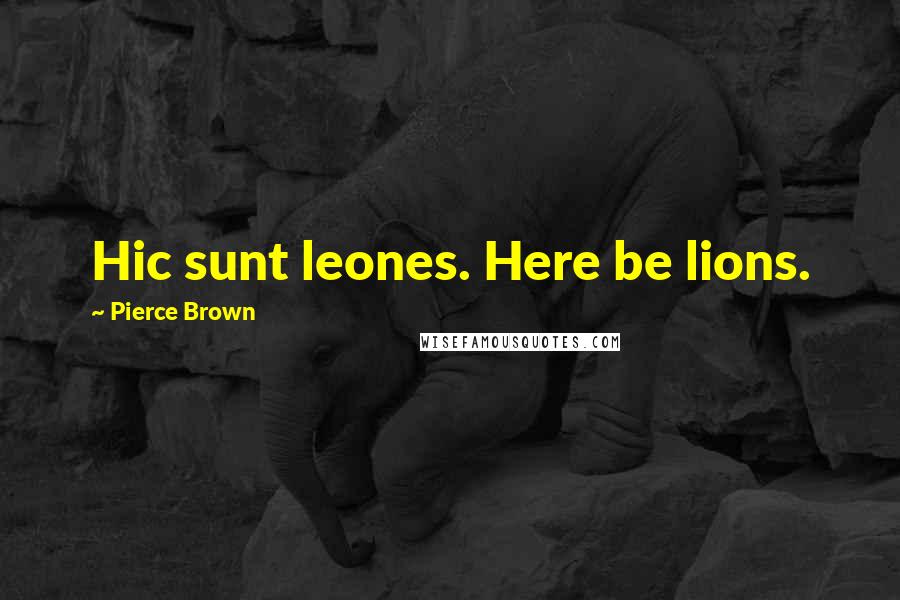 Pierce Brown Quotes: Hic sunt leones. Here be lions.