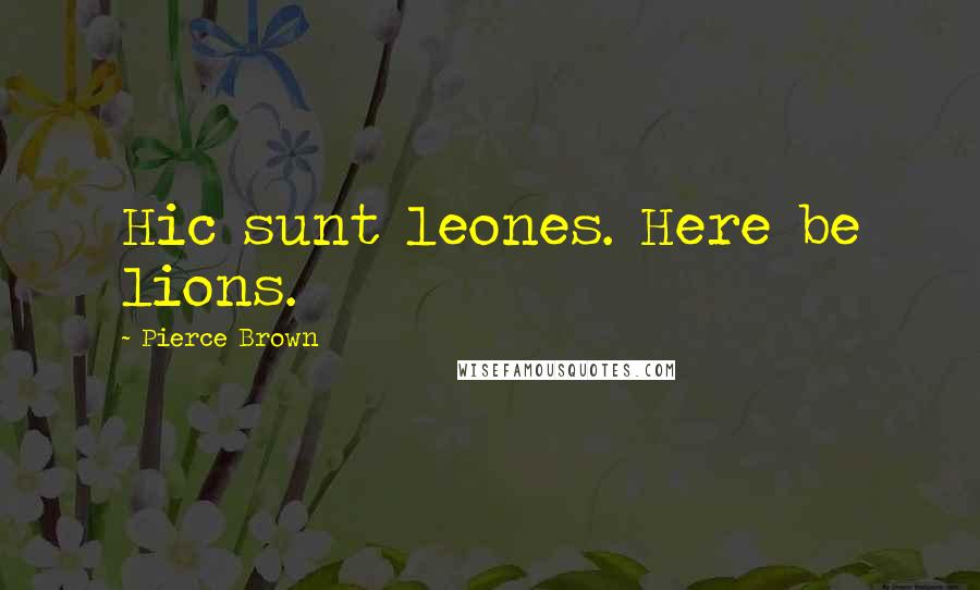 Pierce Brown Quotes: Hic sunt leones. Here be lions.