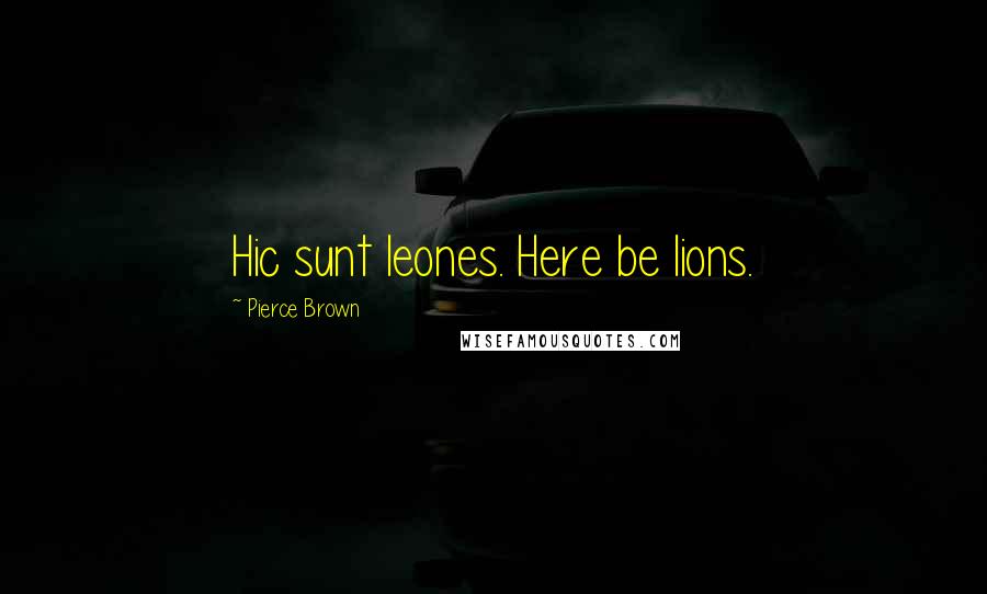 Pierce Brown Quotes: Hic sunt leones. Here be lions.