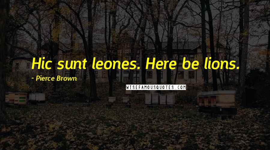 Pierce Brown Quotes: Hic sunt leones. Here be lions.