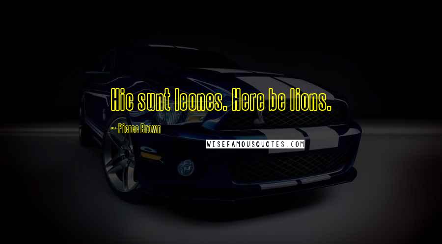 Pierce Brown Quotes: Hic sunt leones. Here be lions.