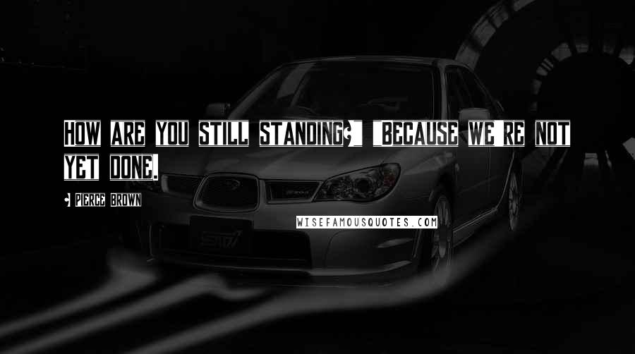 Pierce Brown Quotes: How are you still standing?" "Because we're not yet done.