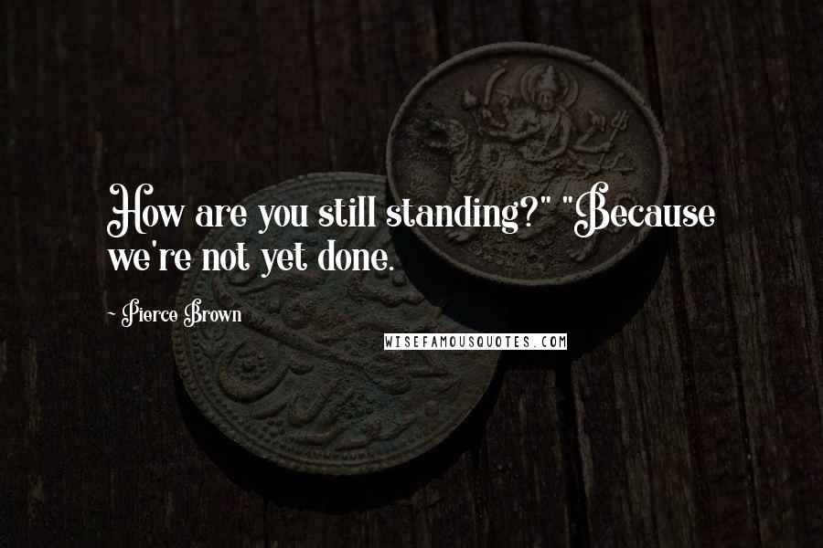 Pierce Brown Quotes: How are you still standing?" "Because we're not yet done.