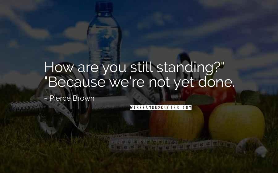 Pierce Brown Quotes: How are you still standing?" "Because we're not yet done.