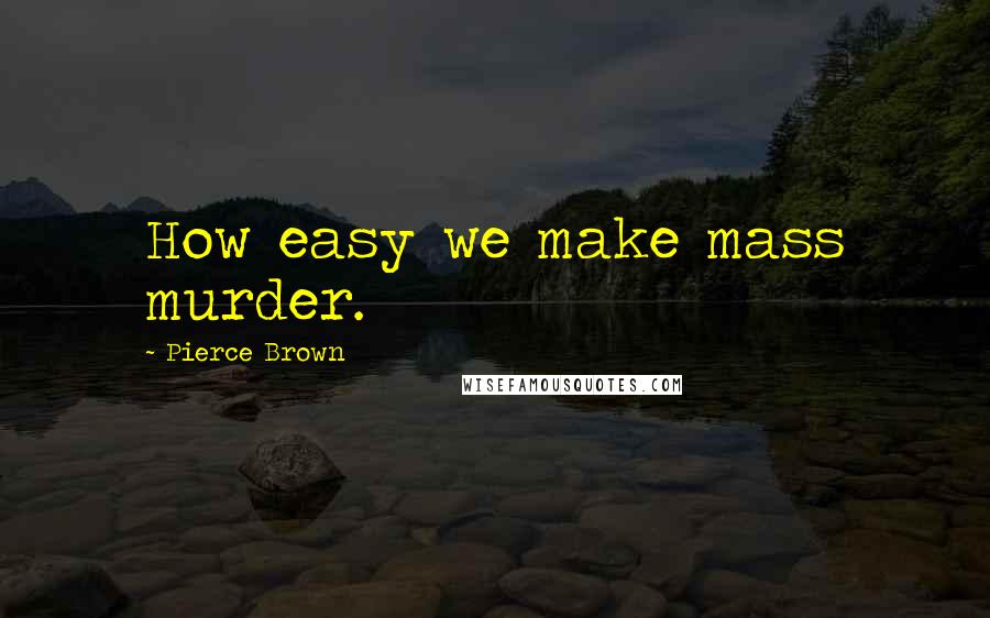 Pierce Brown Quotes: How easy we make mass murder.