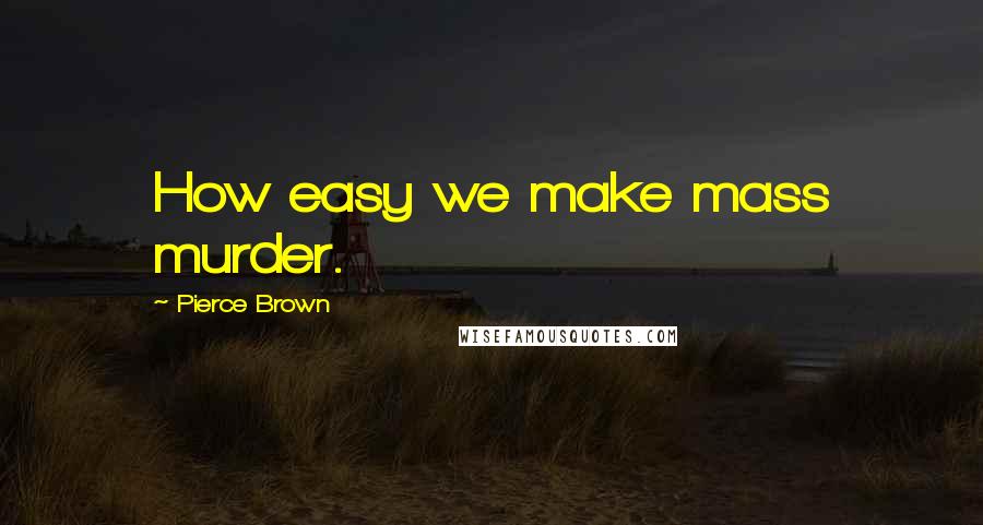 Pierce Brown Quotes: How easy we make mass murder.