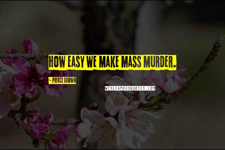 Pierce Brown Quotes: How easy we make mass murder.