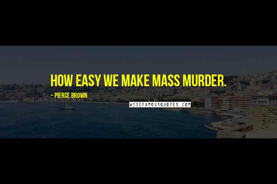 Pierce Brown Quotes: How easy we make mass murder.