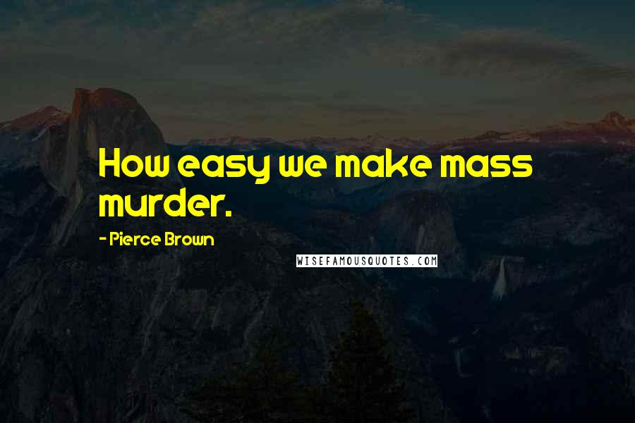 Pierce Brown Quotes: How easy we make mass murder.