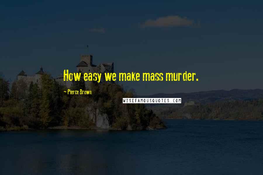 Pierce Brown Quotes: How easy we make mass murder.