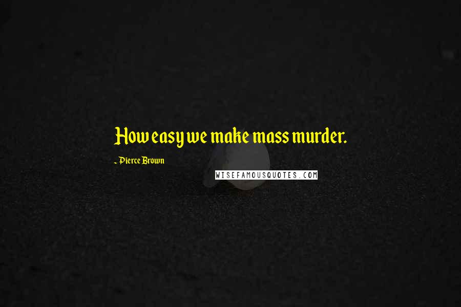 Pierce Brown Quotes: How easy we make mass murder.