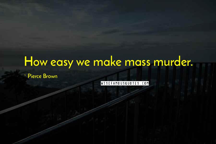 Pierce Brown Quotes: How easy we make mass murder.