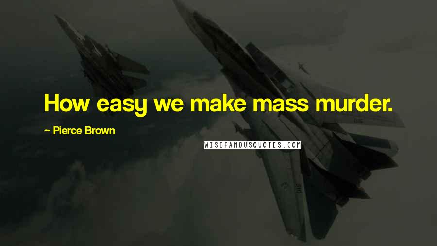 Pierce Brown Quotes: How easy we make mass murder.