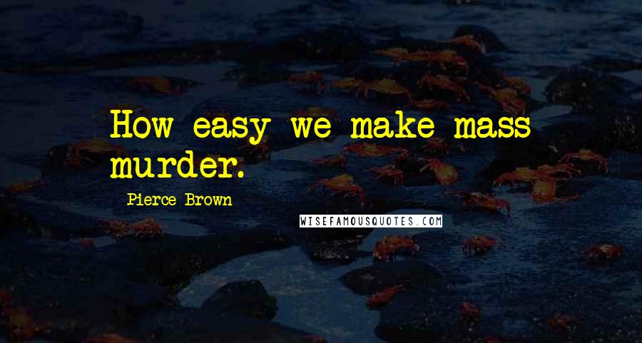 Pierce Brown Quotes: How easy we make mass murder.