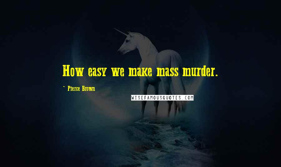 Pierce Brown Quotes: How easy we make mass murder.